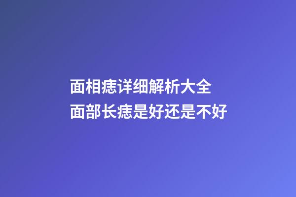 面相痣详细解析大全 面部长痣是好还是不好